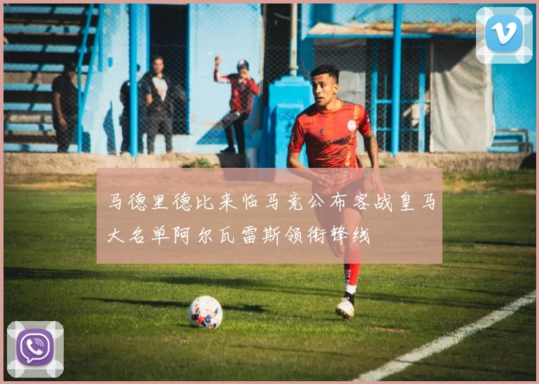 马德里德比来临马竞公布客战皇马大名单阿尔瓦雷斯领衔锋线