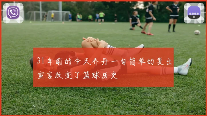 31年前的今天乔丹一句简单的复出宣言改变了篮球历史