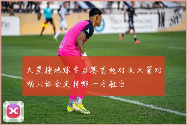 火星撞地球季后赛首轮对决火箭对湖人你会支持哪一方胜出