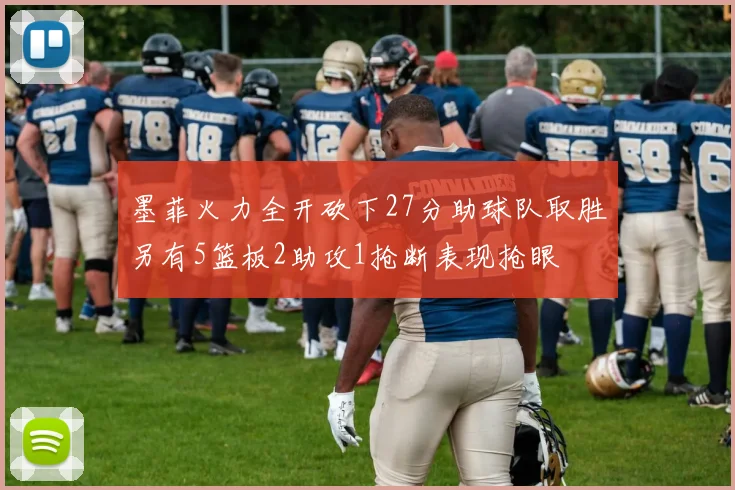 墨菲火力全开砍下27分助球队取胜另有5篮板2助攻1抢断表现抢眼