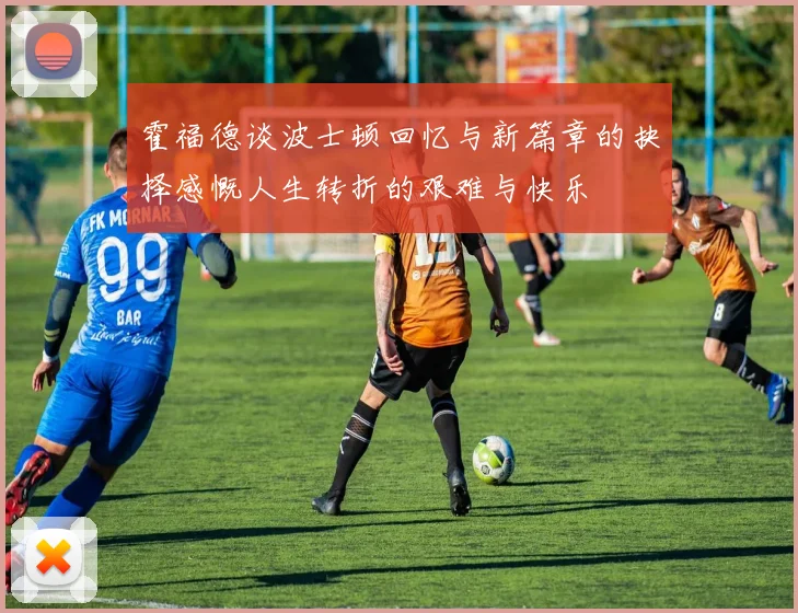 霍福德谈波士顿回忆与新篇章的抉择感慨人生转折的艰难与快乐
