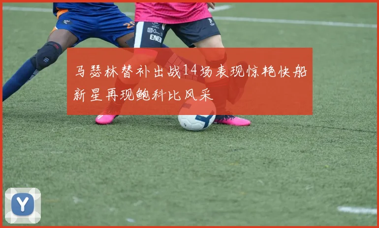 马瑟林替补出战14场表现惊艳快船新星再现鲍科比风采