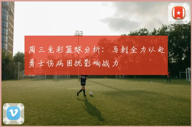周三竞彩篮球分析：马刺全力以赴勇士伤病困扰影响战力