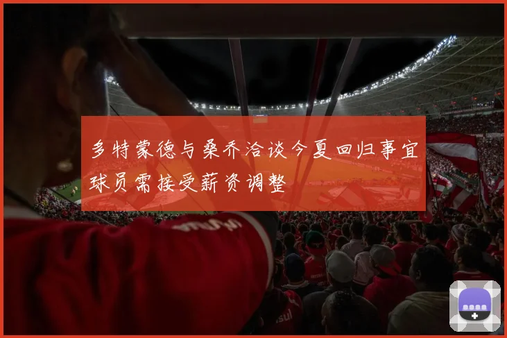 多特蒙德与桑乔洽谈今夏回归事宜球员需接受薪资调整