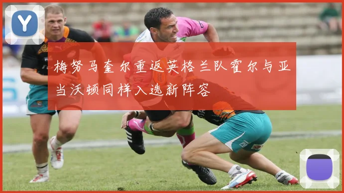 梅努马奎尔重返英格兰队霍尔与亚当沃顿同样入选新阵容